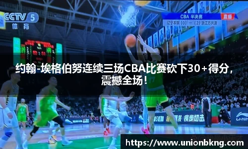 约翰-埃格伯努连续三场CBA比赛砍下30+得分，震撼全场！